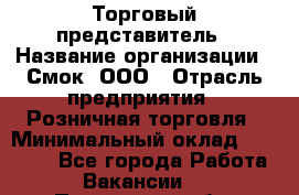 Торговый представитель › Название организации ­ Смок, ООО › Отрасль предприятия ­ Розничная торговля › Минимальный оклад ­ 25 000 - Все города Работа » Вакансии   . Пензенская обл.,Мокшанский р-н